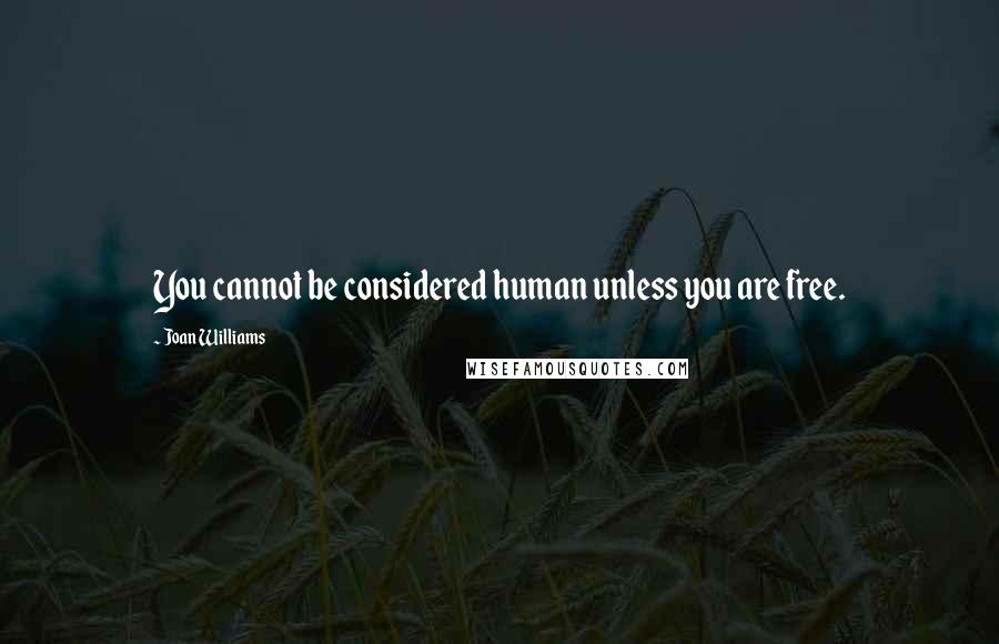 Joan Williams quotes: You cannot be considered human unless you are free.