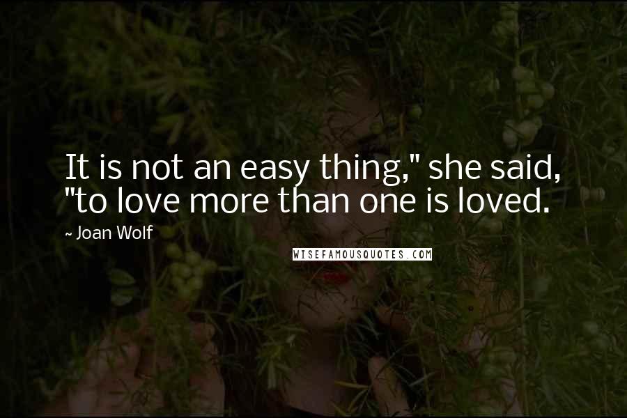 Joan Wolf quotes: It is not an easy thing," she said, "to love more than one is loved.