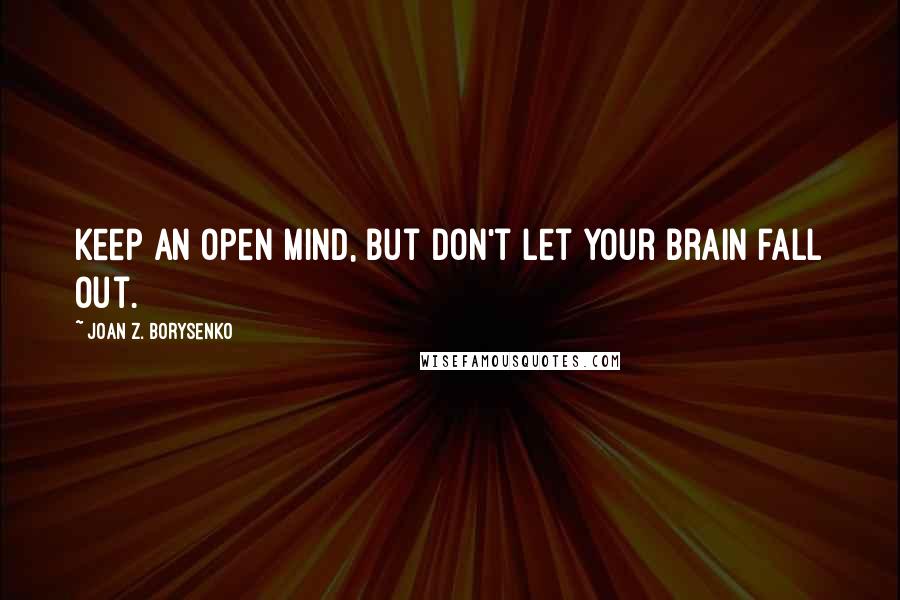 Joan Z. Borysenko quotes: Keep an open mind, but don't let your brain fall out.