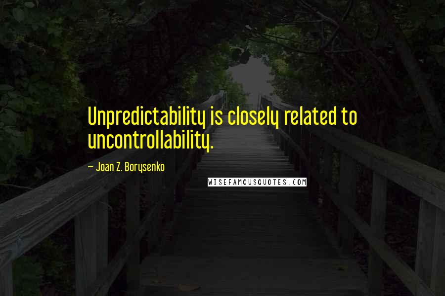 Joan Z. Borysenko quotes: Unpredictability is closely related to uncontrollability.