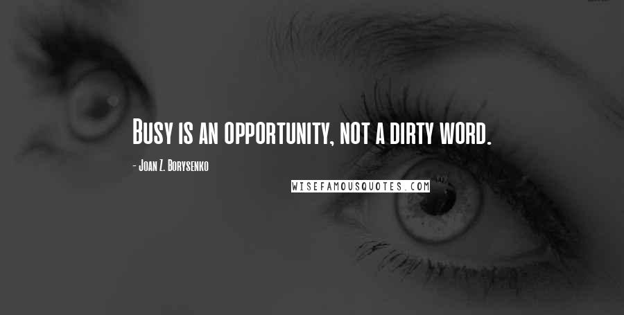 Joan Z. Borysenko quotes: Busy is an opportunity, not a dirty word.