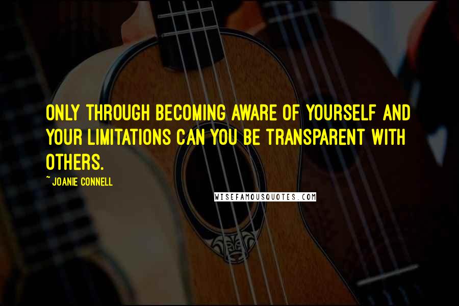 Joanie Connell quotes: Only through becoming aware of yourself and your limitations can you be transparent with others.