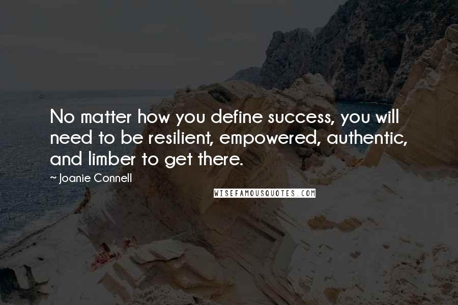 Joanie Connell quotes: No matter how you define success, you will need to be resilient, empowered, authentic, and limber to get there.