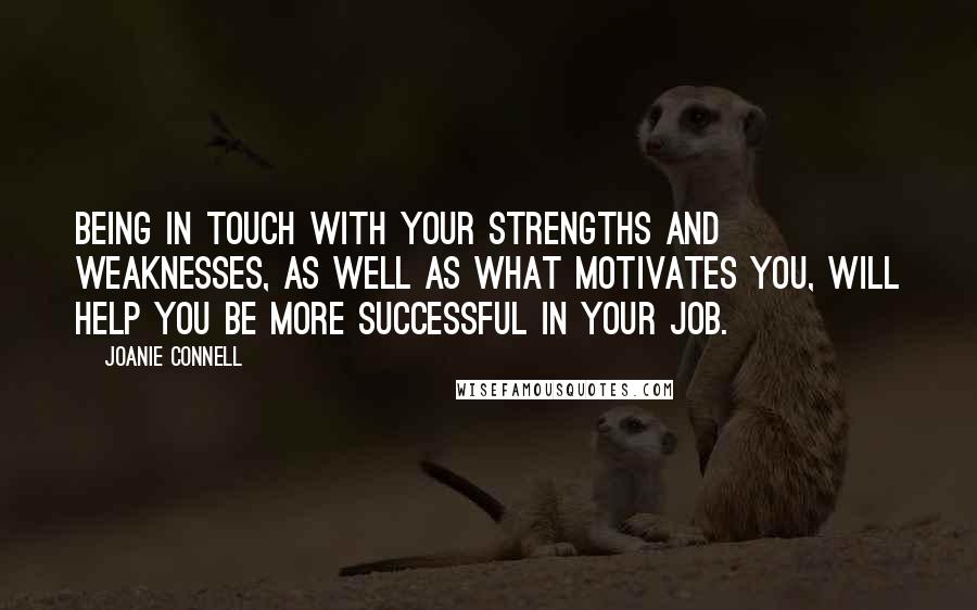 Joanie Connell quotes: Being in touch with your strengths and weaknesses, as well as what motivates you, will help you be more successful in your job.