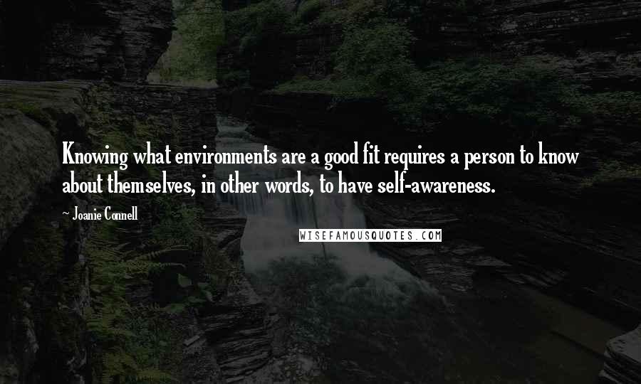 Joanie Connell quotes: Knowing what environments are a good fit requires a person to know about themselves, in other words, to have self-awareness.