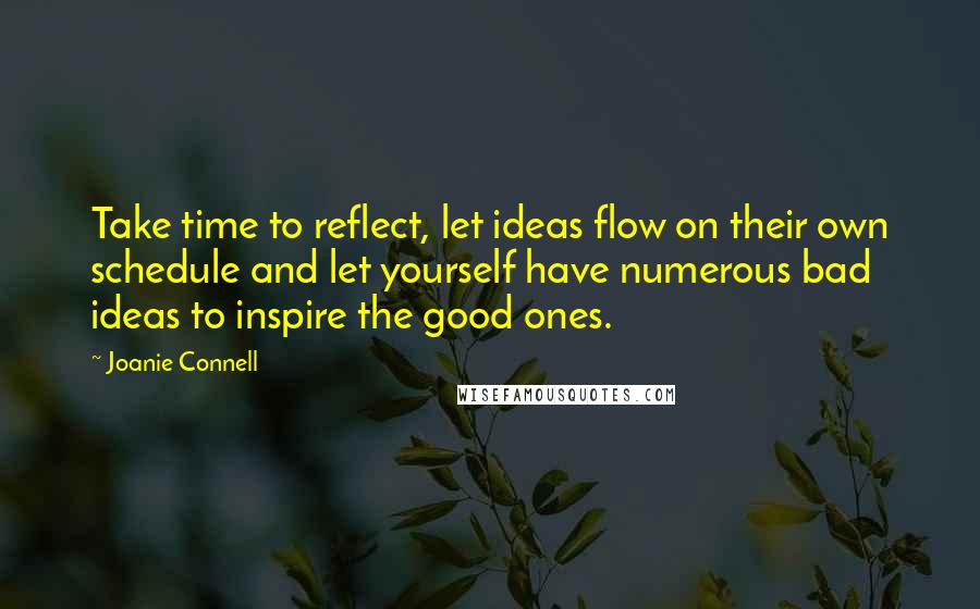 Joanie Connell quotes: Take time to reflect, let ideas flow on their own schedule and let yourself have numerous bad ideas to inspire the good ones.