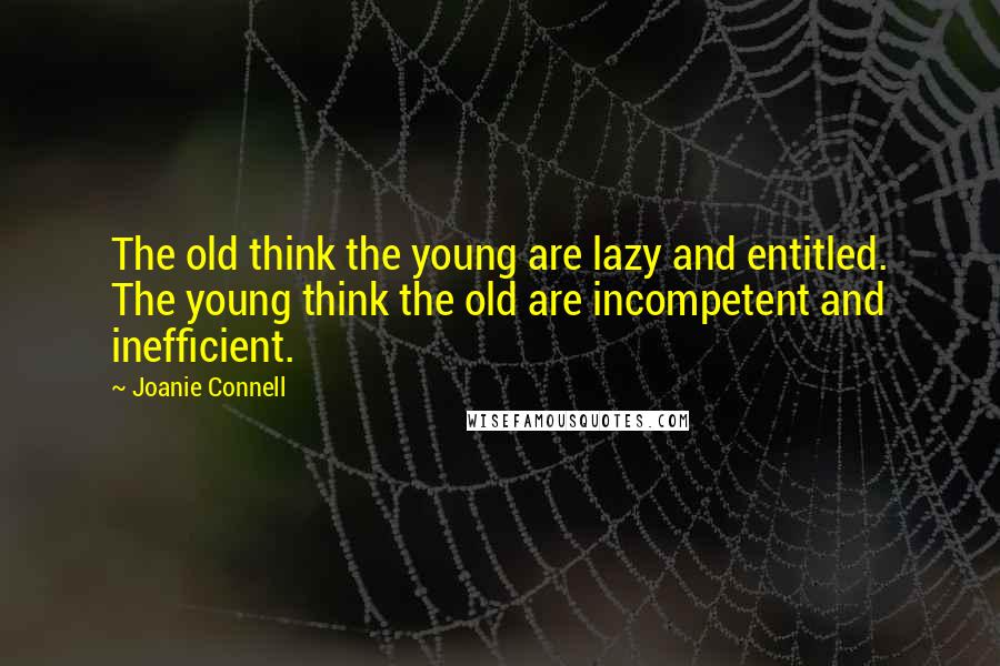 Joanie Connell quotes: The old think the young are lazy and entitled. The young think the old are incompetent and inefficient.