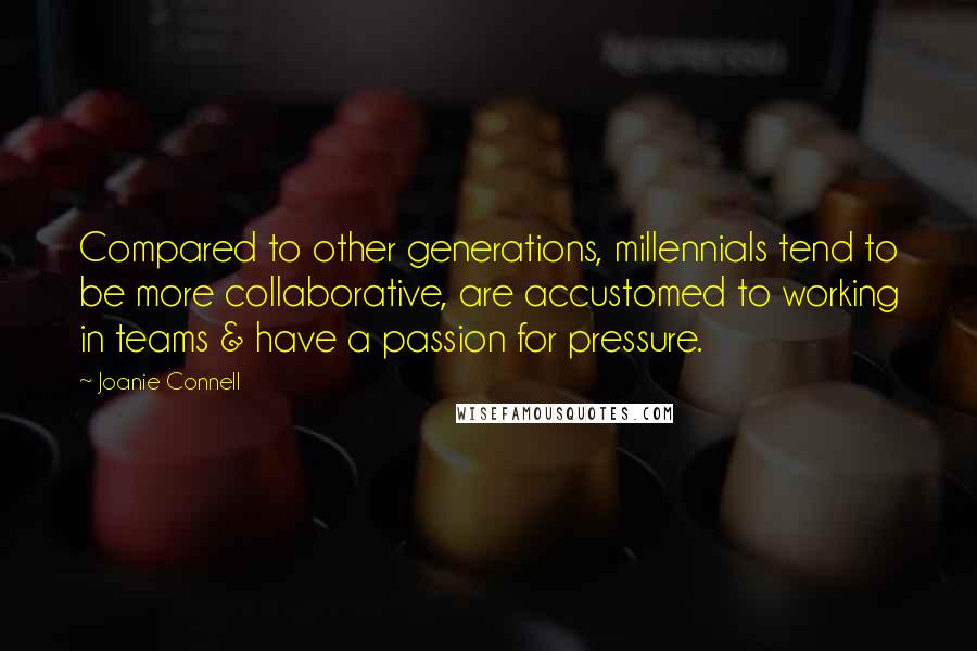 Joanie Connell quotes: Compared to other generations, millennials tend to be more collaborative, are accustomed to working in teams & have a passion for pressure.