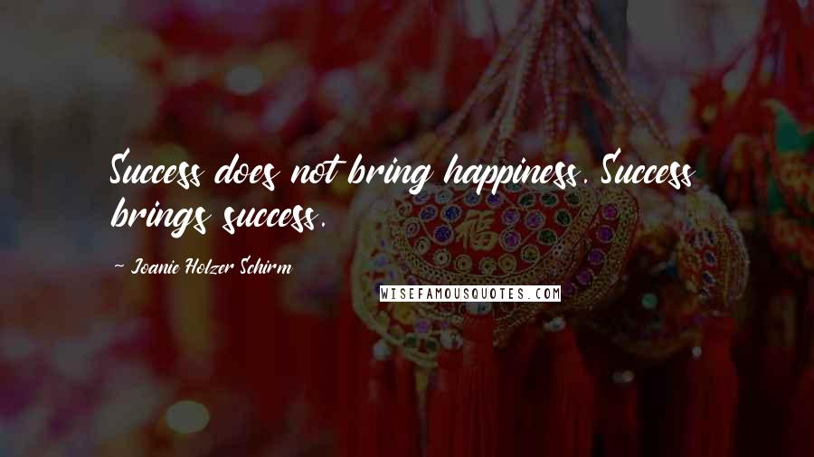 Joanie Holzer Schirm quotes: Success does not bring happiness. Success brings success.