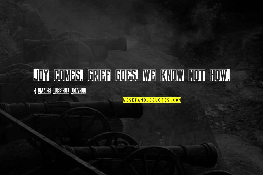 Joanis Construction Quotes By James Russell Lowell: Joy comes, grief goes, we know not how. Joanis Construction Quotes By James Russell Lowell: Joy comes, grief goes, we know not how.