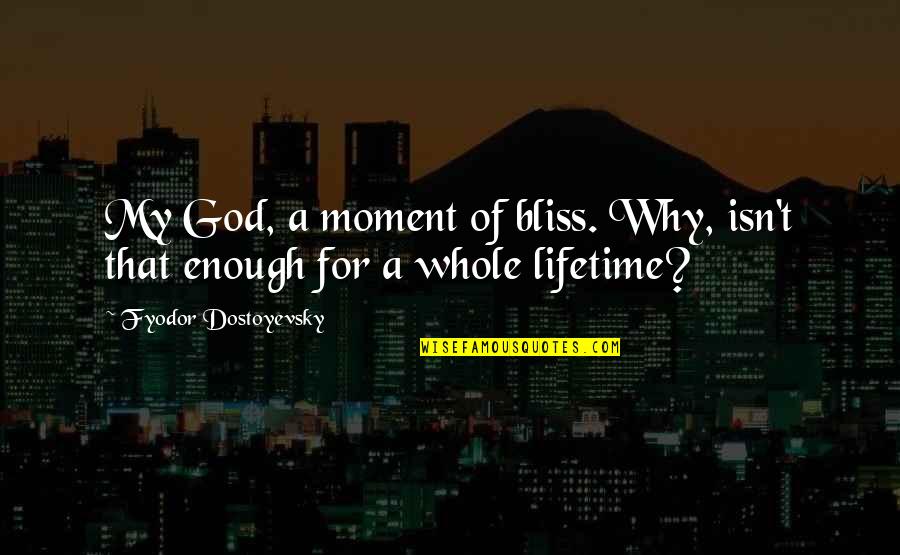 Joanis Sanchez Quotes By Fyodor Dostoyevsky: My God, a moment of bliss. Why, isn't Joanis Sanchez Quotes By Fyodor Dostoyevsky: My God, a moment of bliss. Why, isn't