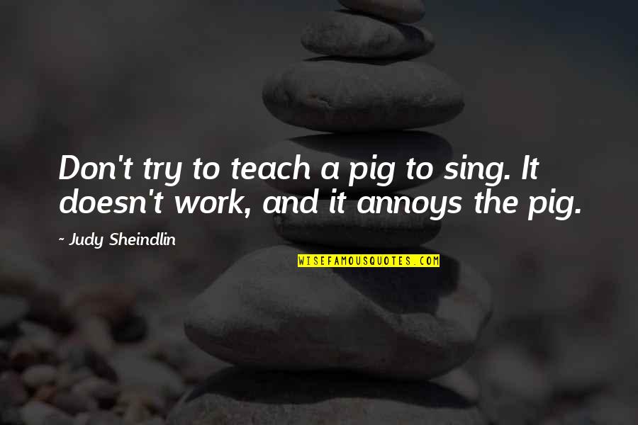 Joanis Sanchez Quotes By Judy Sheindlin: Don't try to teach a pig to sing.