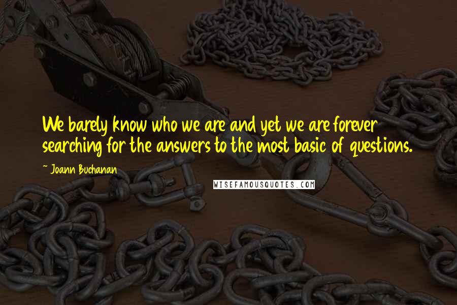 Joann Buchanan quotes: We barely know who we are and yet we are forever searching for the answers to the most basic of questions.