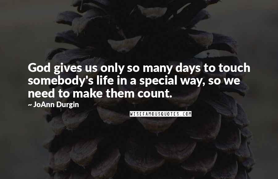 JoAnn Durgin quotes: God gives us only so many days to touch somebody's life in a special way, so we need to make them count.