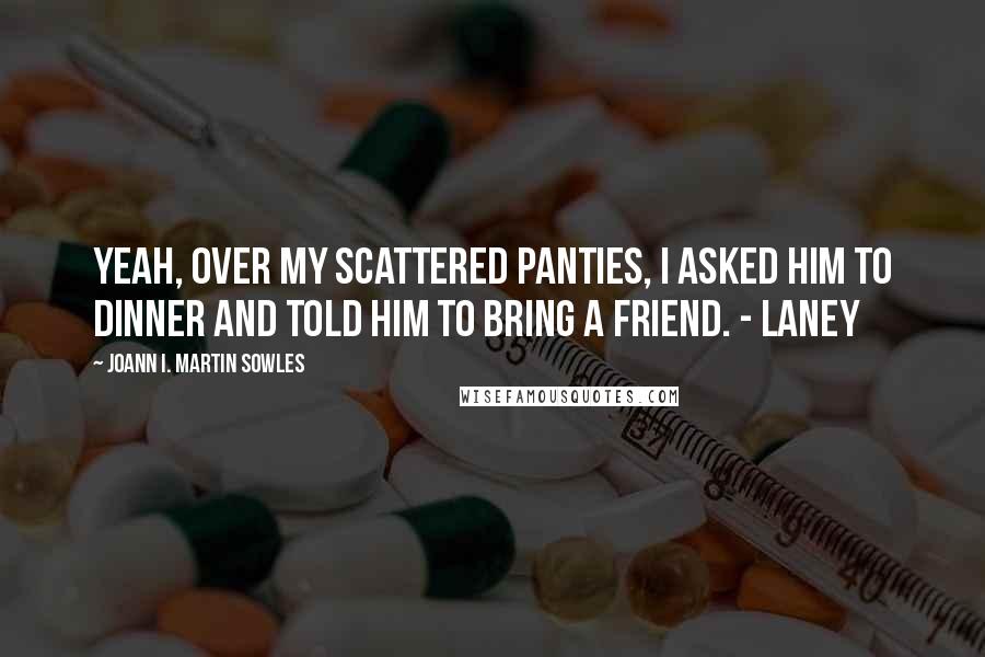 Joann I. Martin Sowles quotes: Yeah, over my scattered panties, I asked him to dinner and told him to bring a friend. - Laney