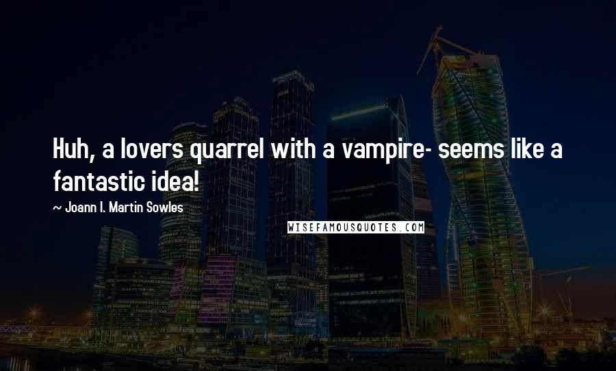 Joann I. Martin Sowles quotes: Huh, a lovers quarrel with a vampire- seems like a fantastic idea!