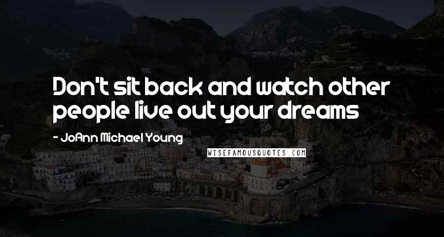 JoAnn Michael Young quotes: Don't sit back and watch other people live out your dreams