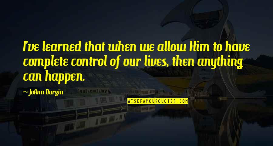 Joann Quotes By JoAnn Durgin: I've learned that when we allow Him to Joann Quotes By JoAnn Durgin: I've learned that when we allow Him to
