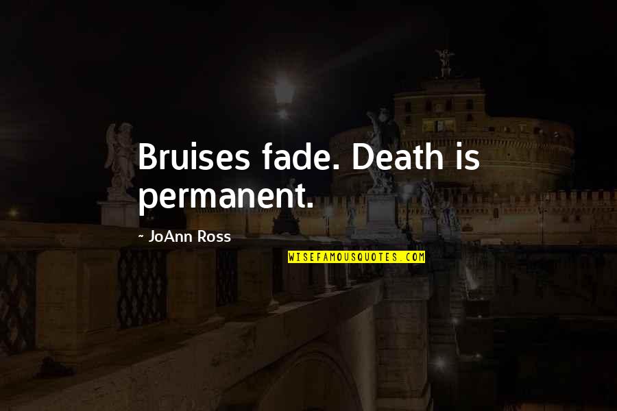 Joann Quotes By JoAnn Ross: Bruises fade. Death is permanent. Joann Quotes By JoAnn Ross: Bruises fade. Death is permanent.