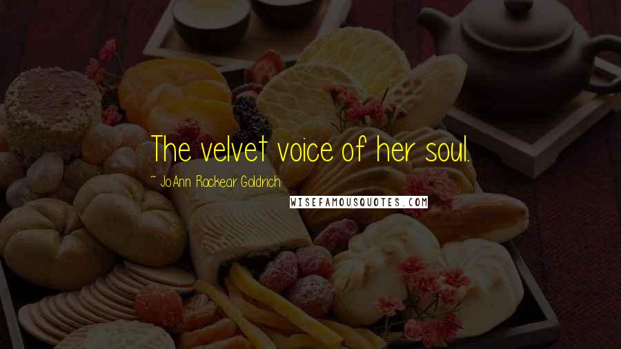JoAnn Rackear Goldrich quotes: The velvet voice of her soul. JoAnn Rackear Goldrich quotes: The velvet voice of her soul.