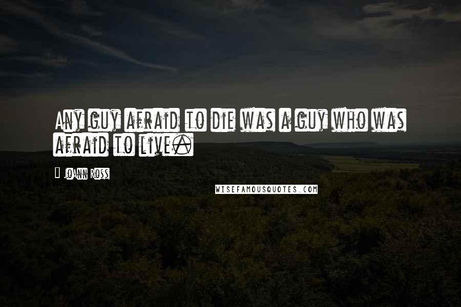 JoAnn Ross quotes: Any guy afraid to die was a guy who was afraid to live.