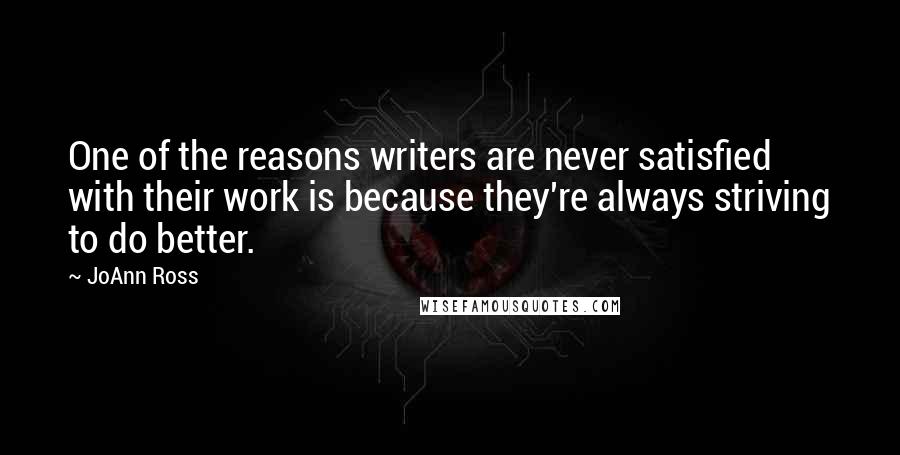 JoAnn Ross quotes: One of the reasons writers are never satisfied with their work is because they're always striving to do better.