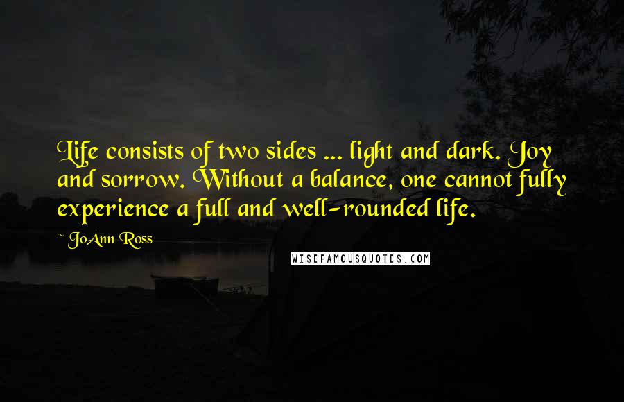 JoAnn Ross quotes: Life consists of two sides ... light and dark. Joy and sorrow. Without a balance, one cannot fully experience a full and well-rounded life.