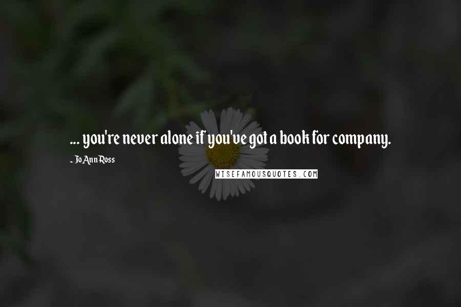 JoAnn Ross quotes: ... you're never alone if you've got a book for company.