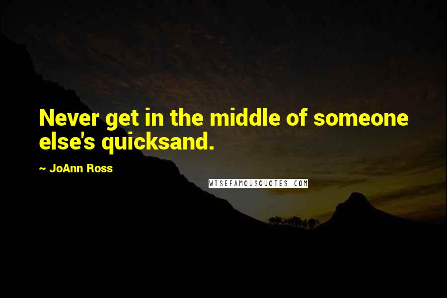 JoAnn Ross quotes: Never get in the middle of someone else's quicksand.