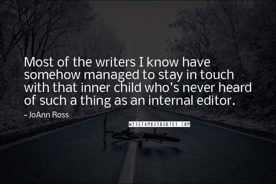 JoAnn Ross quotes: Most of the writers I know have somehow managed to stay in touch with that inner child who's never heard of such a thing as an internal editor.