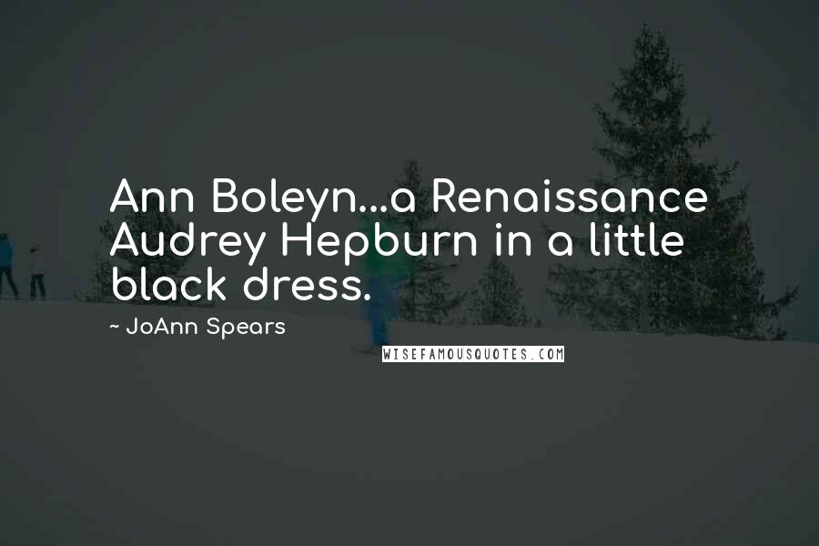 JoAnn Spears quotes: Ann Boleyn...a Renaissance Audrey Hepburn in a little black dress.