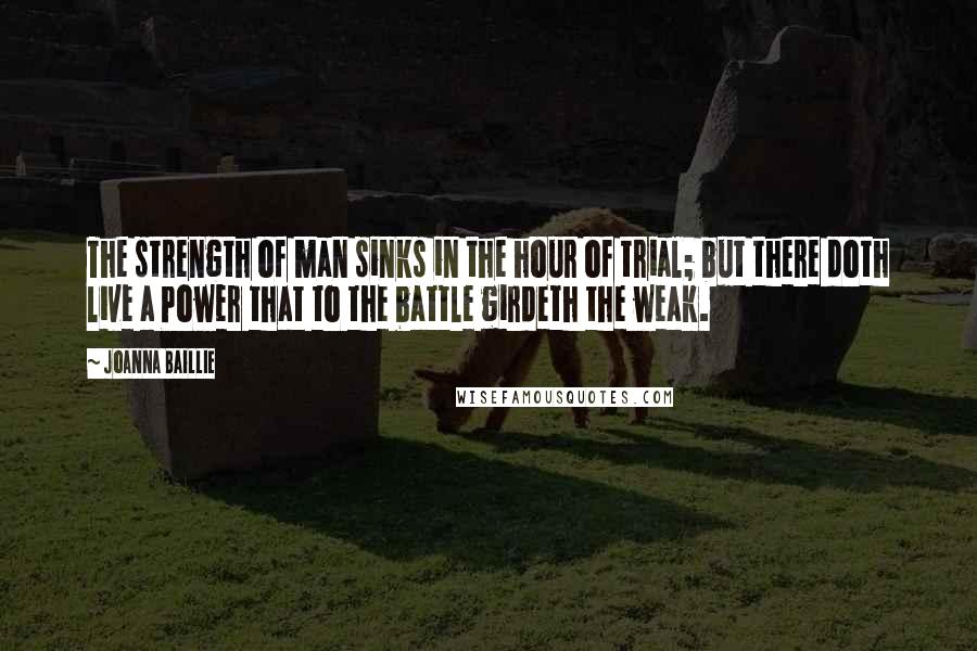 Joanna Baillie quotes: The strength of man sinks in the hour of trial; but there doth live a Power that to the battle girdeth the weak.