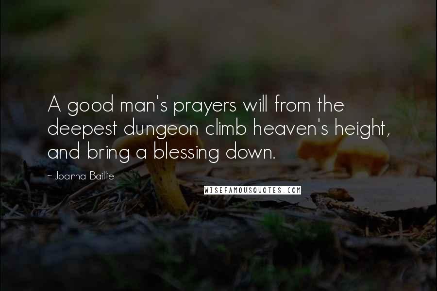 Joanna Baillie quotes: A good man's prayers will from the deepest dungeon climb heaven's height, and bring a blessing down.