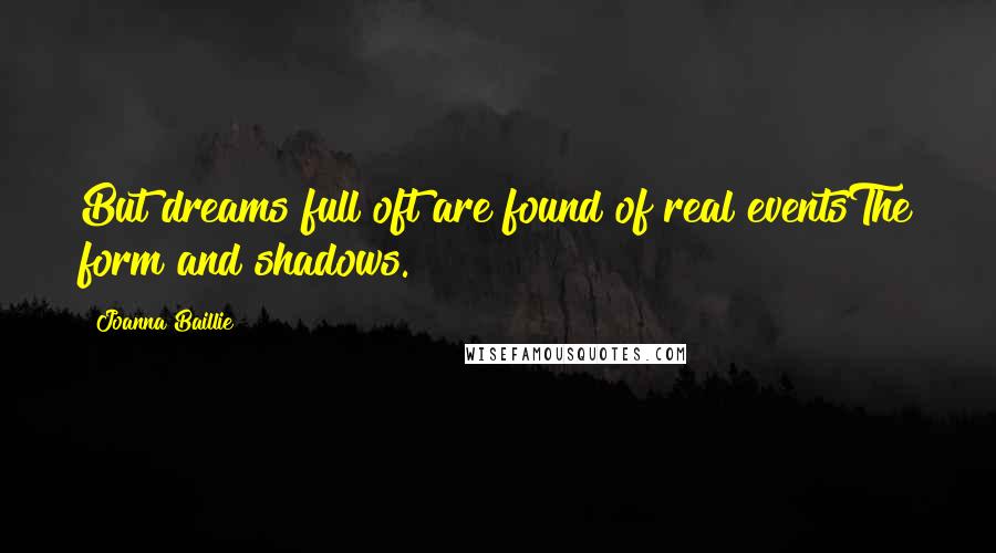 Joanna Baillie quotes: But dreams full oft are found of real eventsThe form and shadows.