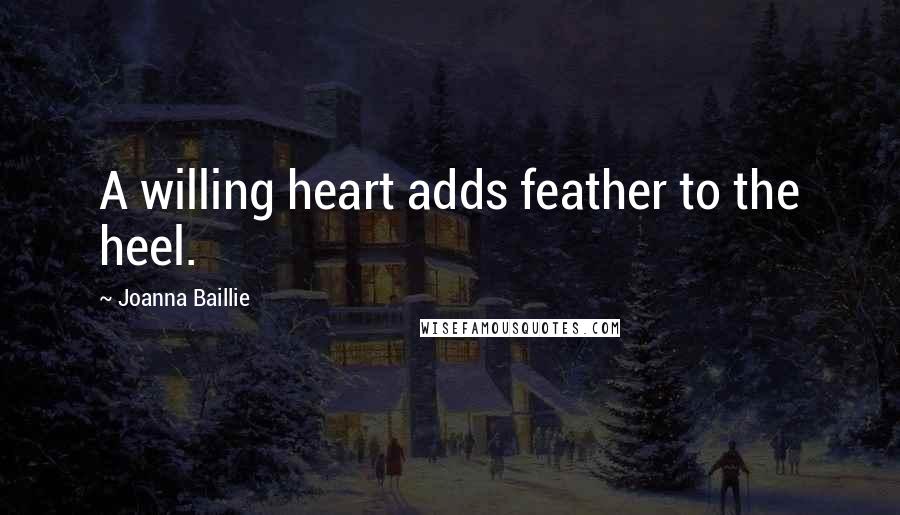 Joanna Baillie quotes: A willing heart adds feather to the heel.