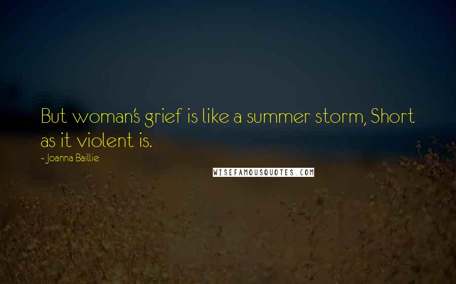 Joanna Baillie quotes: But woman's grief is like a summer storm, Short as it violent is.