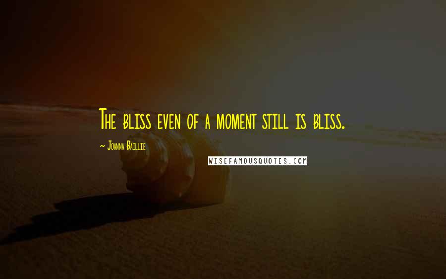 Joanna Baillie quotes: The bliss even of a moment still is bliss.