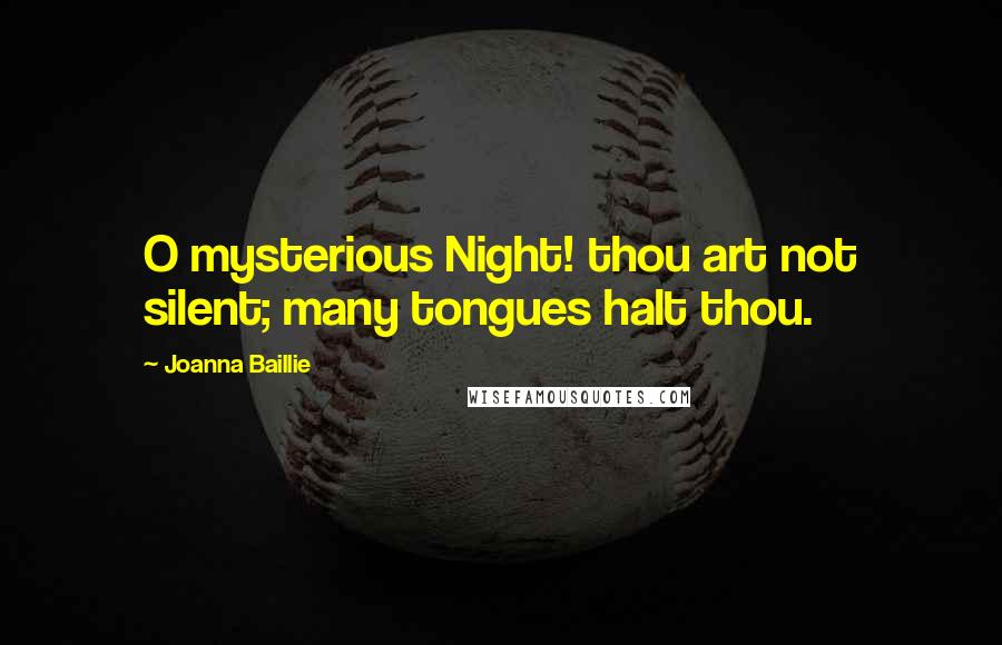 Joanna Baillie quotes: O mysterious Night! thou art not silent; many tongues halt thou.