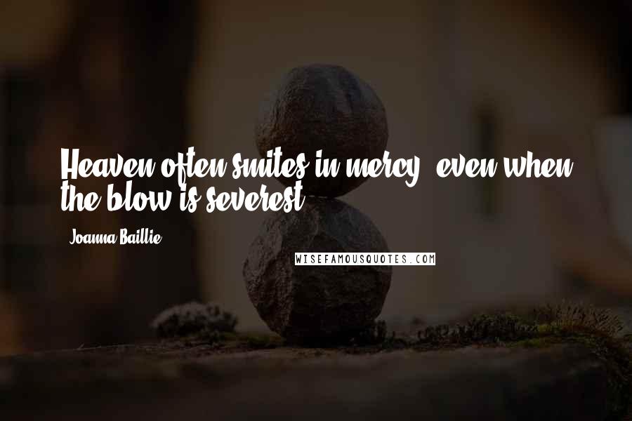 Joanna Baillie quotes: Heaven often smites in mercy, even when the blow is severest.