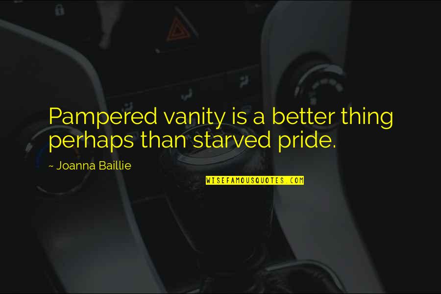 Joanna Baillie Quotes By Joanna Baillie: Pampered vanity is a better thing perhaps than