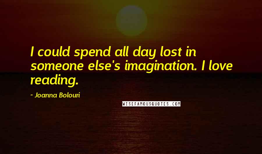 Joanna Bolouri quotes: I could spend all day lost in someone else's imagination. I love reading.
