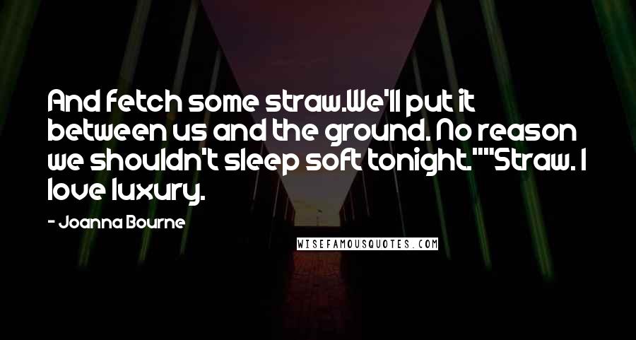 Joanna Bourne quotes: And fetch some straw.We'll put it between us and the ground. No reason we shouldn't sleep soft tonight.""Straw. I love luxury.