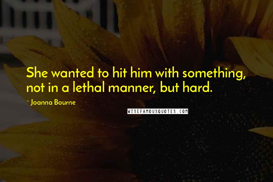 Joanna Bourne quotes: She wanted to hit him with something, not in a lethal manner, but hard.