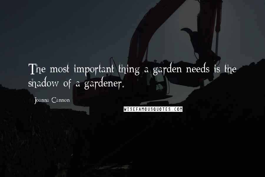 Joanna Cannon quotes: The most important thing a garden needs is the shadow of a gardener.