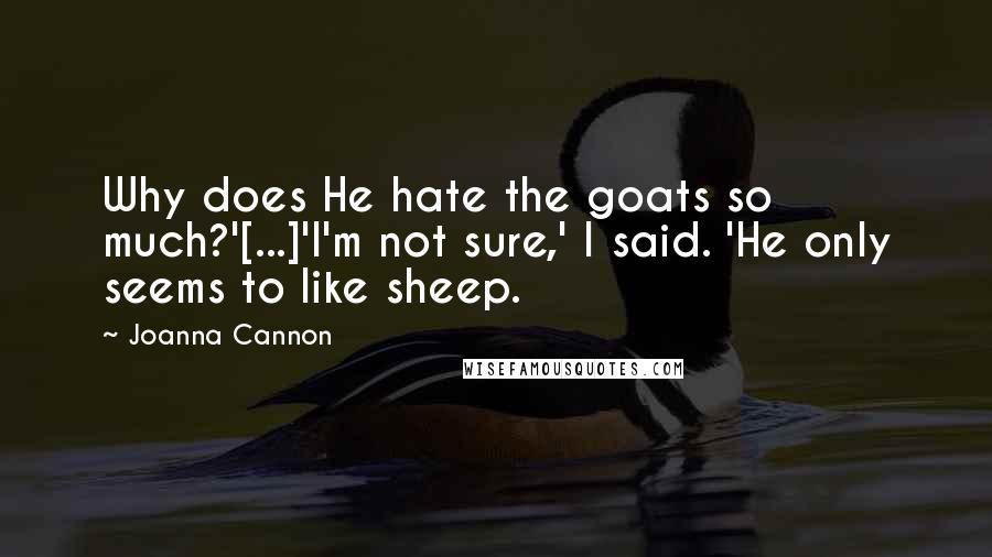 Joanna Cannon quotes: Why does He hate the goats so much?'[...]'I'm not sure,' I said. 'He only seems to like sheep.