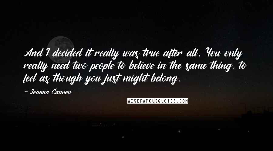 Joanna Cannon quotes: And I decided it really was true after all. You only really need two people to believe in the same thing, to feel as though you just might belong.