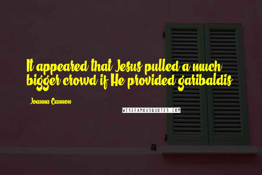 Joanna Cannon quotes: It appeared that Jesus pulled a much bigger crowd if He provided garibaldis.