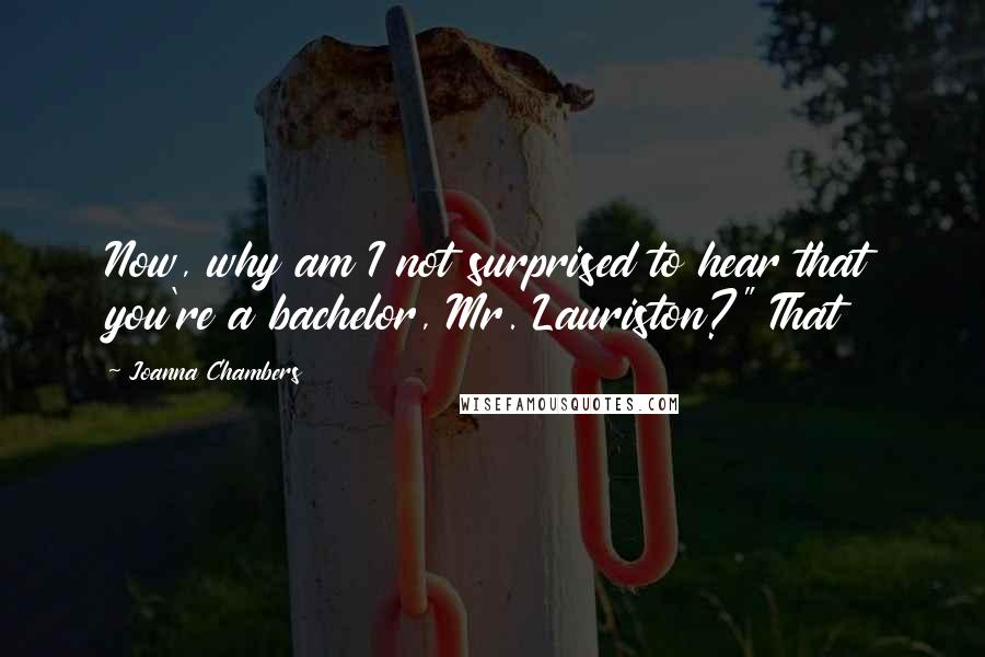 Joanna Chambers quotes: Now, why am I not surprised to hear that you're a bachelor, Mr. Lauriston?" That