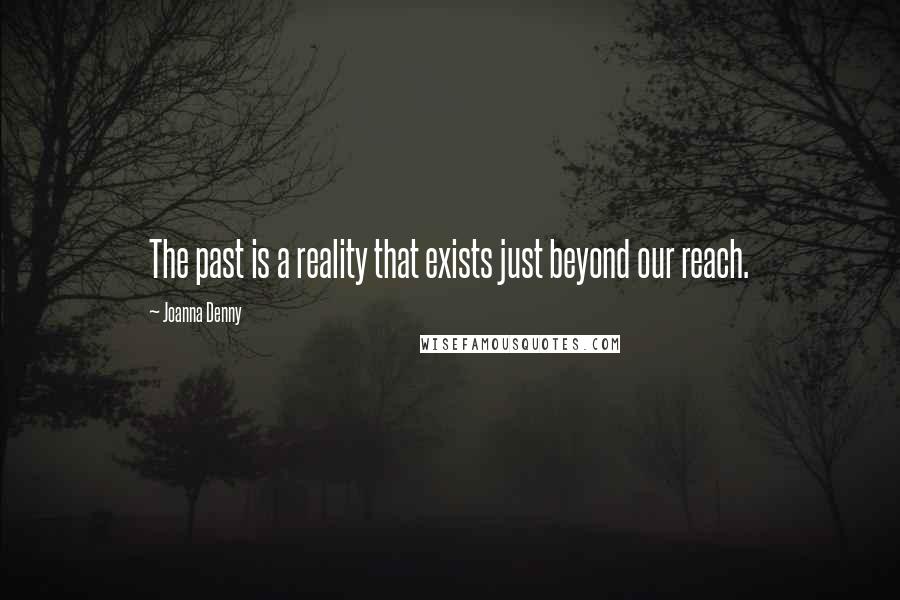 Joanna Denny quotes: The past is a reality that exists just beyond our reach.