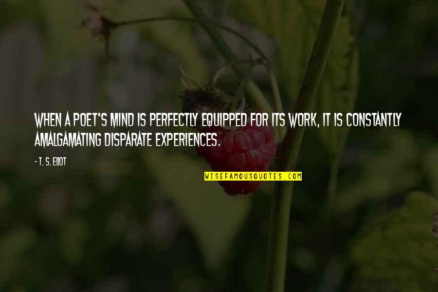 Joanna Field Quotes By T. S. Eliot: When a poet's mind is perfectly equipped for Joanna Field Quotes By T. S. Eliot: When a poet's mind is perfectly equipped for